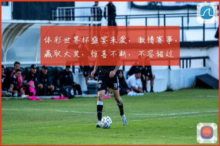 体彩世界杯盛宴来袭，激情赛事，赢取大奖，惊喜不断，不容错过