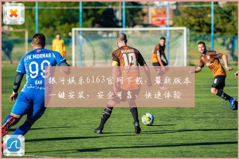 银河娱乐6163官网下载，最新版本一键安装，安全可靠，快速体验
