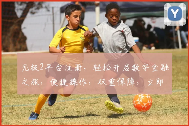 无极2平台注册，轻松开启数字金融之旅，便捷操作，双重保障，立即体验