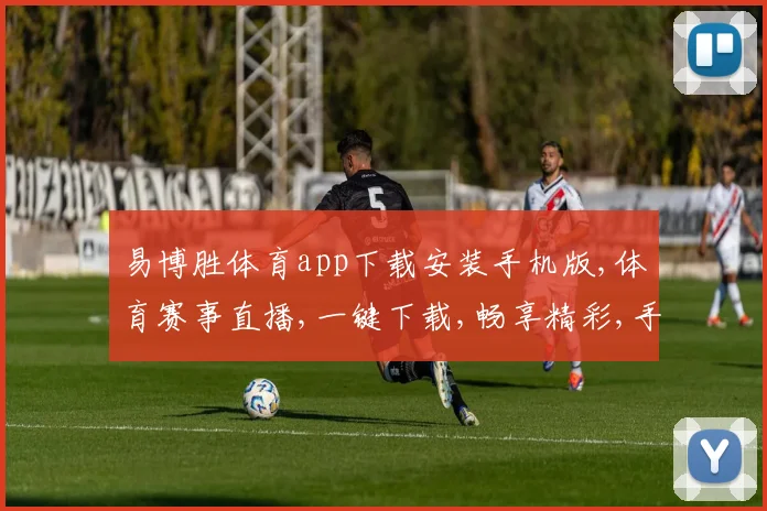 易博胜体育app下载安装手机版,体育赛事直播,一键下载,畅享精彩,手机版必备