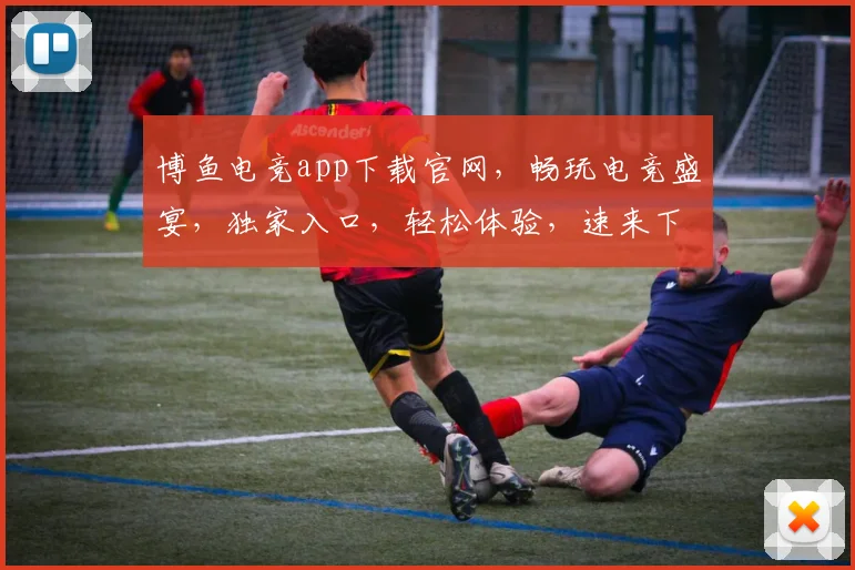 博鱼电竞app下载官网，畅玩电竞盛宴，独家入口，轻松体验，速来下载